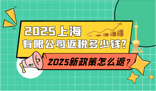 上海有限公司返税多少钱？2025新政策怎么返税？