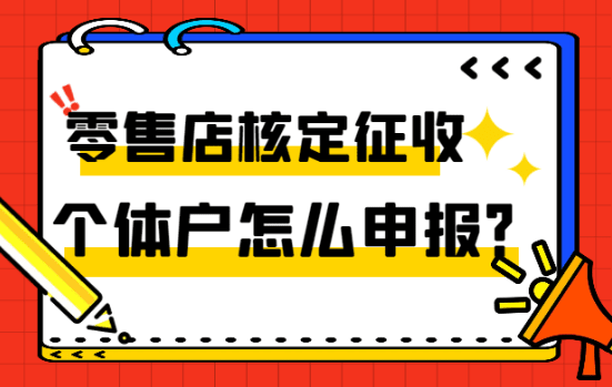 零售店核定征收个体户怎么申报？