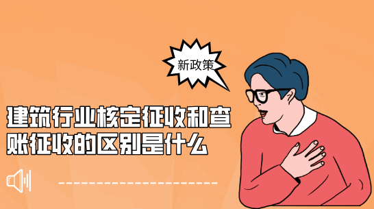 建筑行业核定征收和查账征收的区别是什么？