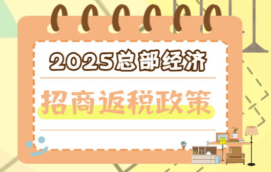 2025总部经济招商返税政策！