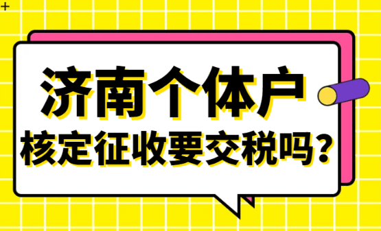 济南个体户核定征收要交税吗？