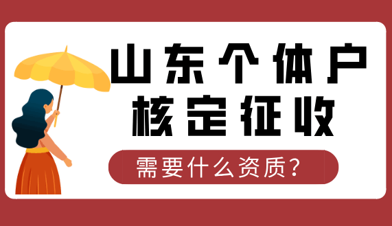 山东个体户核定征收需要什么资质？