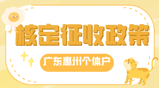 广东惠州个体户核定征收政策！