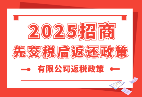 招商先交税后返还政策！2025有限公司返税政策！
