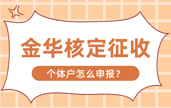 金华核定征收个体户怎么申报?