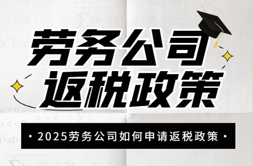 劳务公司返税政策！2025如何申请新政策！