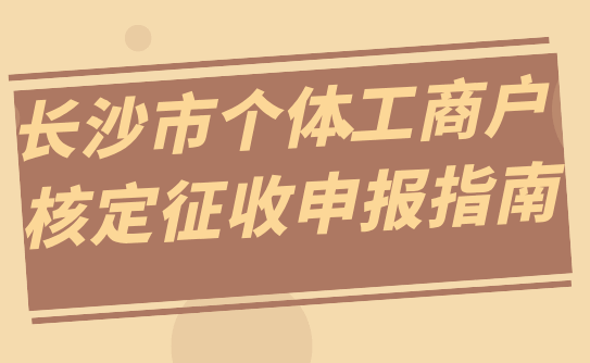 长沙市个体工商户核定征收申报指南！