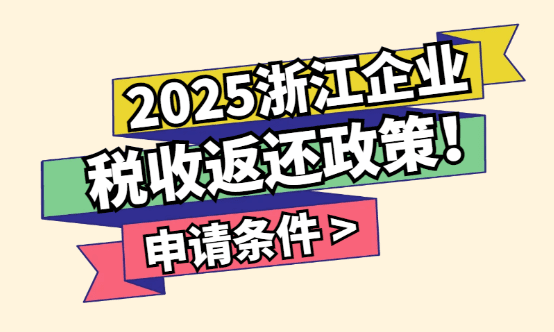 浙江企业税收返还政策！2025新政策申请条件！