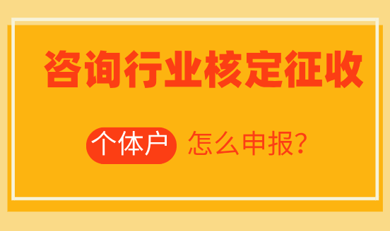 咨询行业核定征收个体户怎么申报？