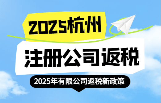 杭州注册公司返税政策！2025新政策能返哪些税？