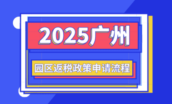 广州园区返税政策！2025新政策申请流程！