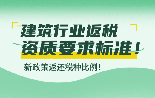 建筑行业返税资质要求标准！新政策返还税种比例！