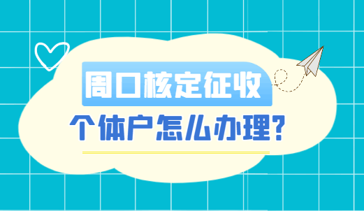 周口核定征收个体户怎么办理？
