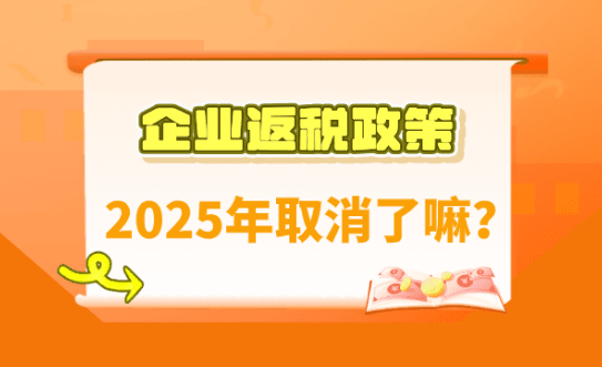 企业返税政策取消了吗？2025怎么申请享受返税政策！