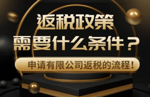 返税政策需要什么条件？申请有限公司返税的流程！