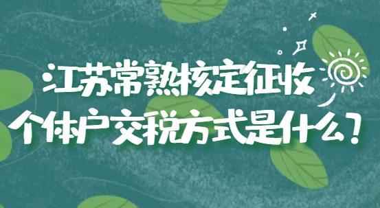 江苏常熟核定征收个体户交税方式是什么？