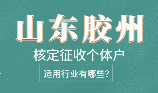 山东胶州核定征收个体户适用行业有哪些？