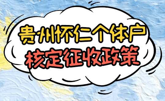 贵州仁怀个体户核定征收政策！