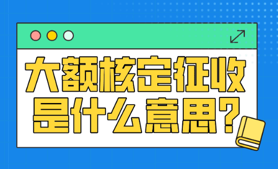 大额核定征收是什么意思？新政策申请条件、注意事项！