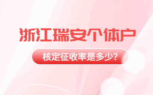 浙江瑞安个体户核定征收率是多少？