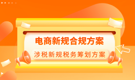 电商新规合规方案！《互联网平台企业涉税信息报送规定》发布后的合规税务筹划方案！
