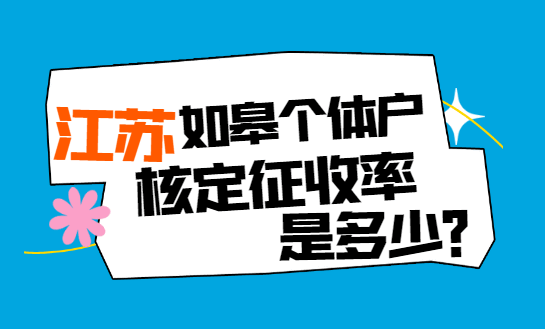 江苏如皋个体户核定征收率是多少？