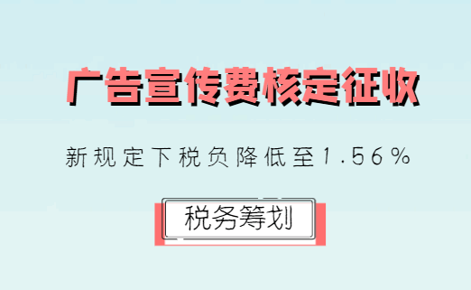 广告宣传费核定征收，新规定下税负降低至1.56%！