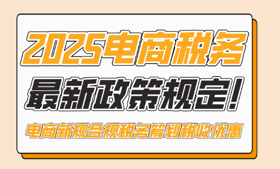 电商税务最新政策规定！2025年电商新规下合规税务筹划享受税收优惠！