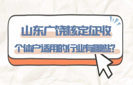 山东广饶核定征收个体户适用的行业有哪些？
