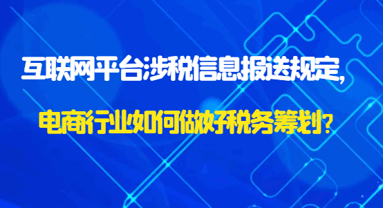互联网平台涉税信息报送规定，电商行业如何做好税务筹划？