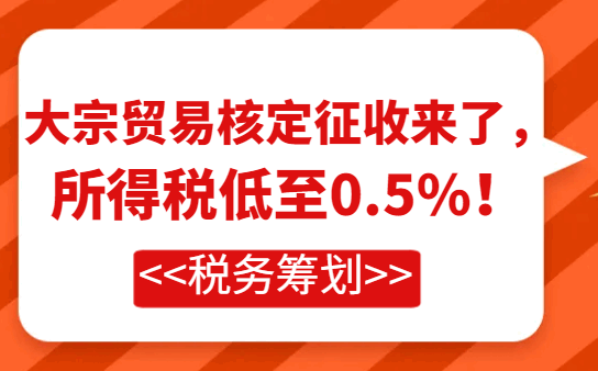 大宗贸易核定征收来了，所得税低至0.5%！