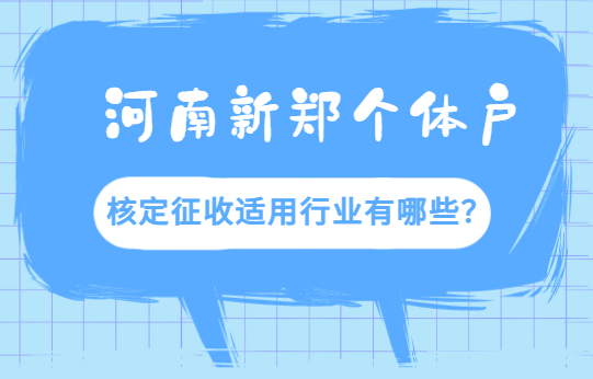 河南新郑个体户核定征收适用行业有哪些？