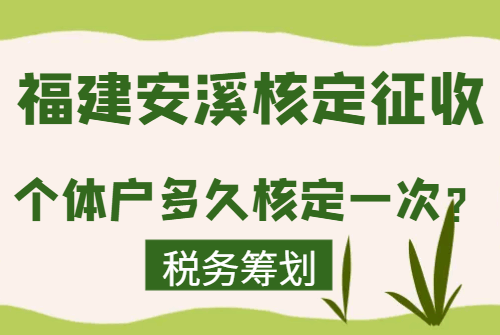 福建安溪核定征收个体户多久核定一次？