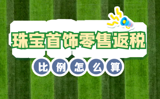 珠宝首饰零售返税比例怎么算？