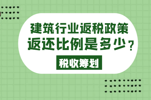 建筑行业返税政策返还比例是多少？