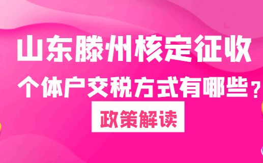 山东滕州核定征收个体户交税方式有哪些？