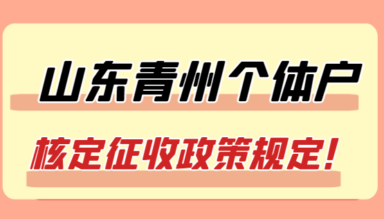 山东青州个体户核定征收政策规定！