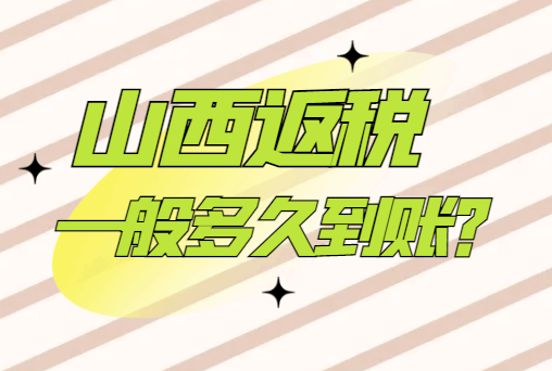 山西返税一般多久到账？