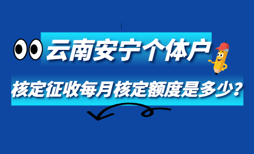 云南安宁个体户核定征收每月核定额度是多少？