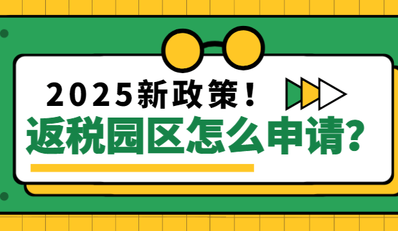 返税园区怎么申请?2025新政策！