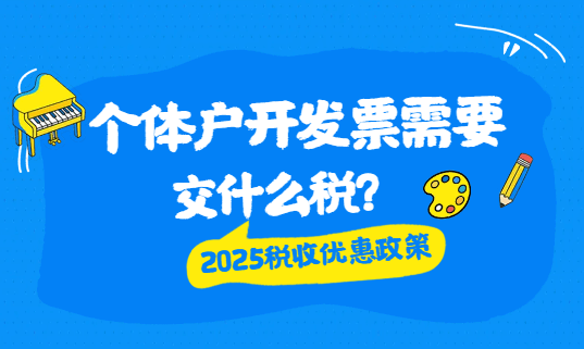 个体户开发票需要交什么税？2025税收优惠政策！