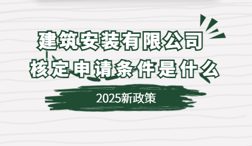 建筑安装有限公司核定申请条件是什么？