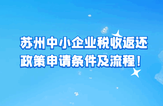 苏州中小企业税收返还政策申请条件及流程！