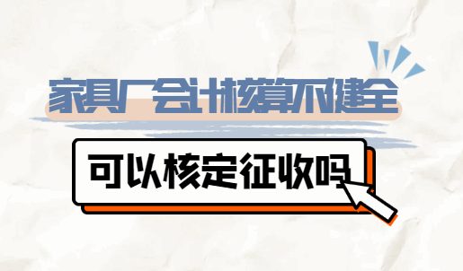 家具厂会计核算不健全可以核定征收吗？