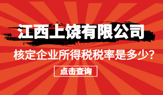 江西上饶有限公司核定企业所得税税率是多少？