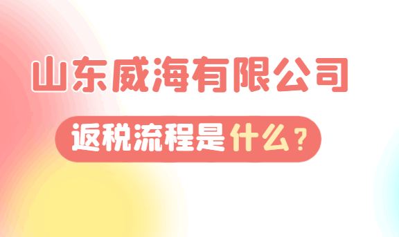 山东威海有限公司返税流程是什么？