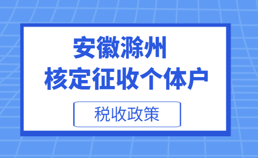 安徽滁州核定征收个体户税收政策！