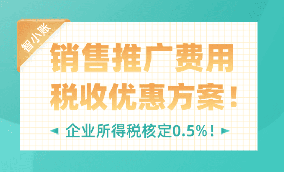 销售推广费用税收优惠方案！企业所得税核定低至0.5%！
