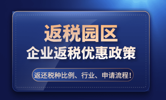返税园区企业返税政策优惠！返还税种比例、适用行业、申请流程！