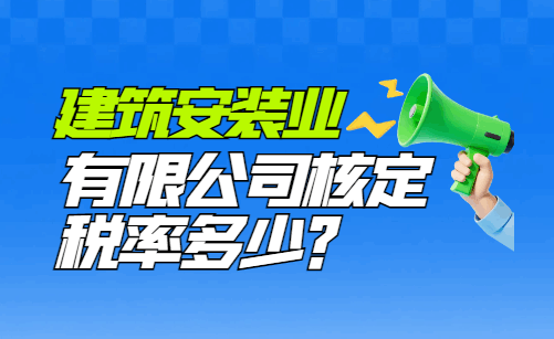 建筑安装业有限公司核定税率多少？